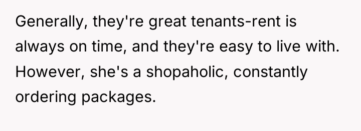 Generally, they're great tenants-rent is always on time, and they're...