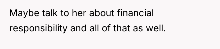 Maybe talk to her about financial responsibility and all of...