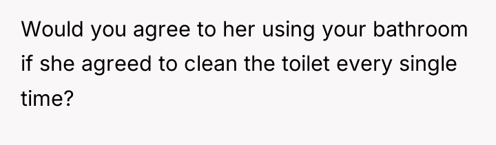 Would you agree to her using your bathroom if she...