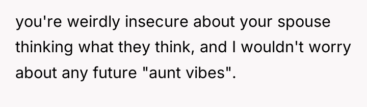 you're weirdly insecure about your spouse thinking what they think,...