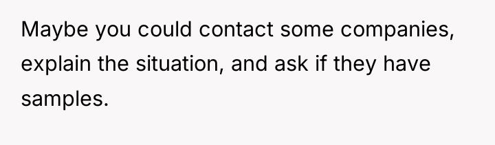 Maybe you could contact some companies, explain the situation, and...