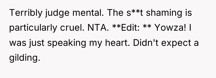 Terribly judge mental. The s**t shaming is particularly cruel. NTA....