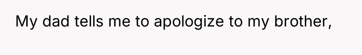 My dad tells me to apologize to my brother,