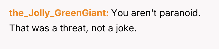 the_Jolly_GreenGiant You aren't paranoid. That was a threat, not a...