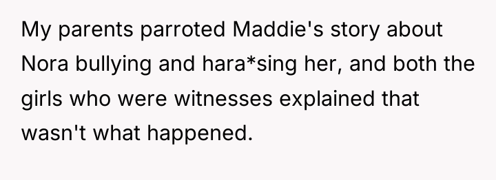 My parents parroted Maddie's story about Nora bullying and hara*sing...