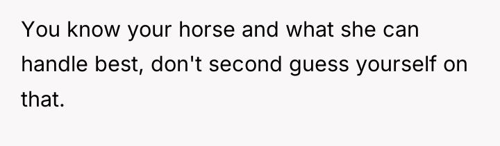 You know your horse and what she can handle best,...