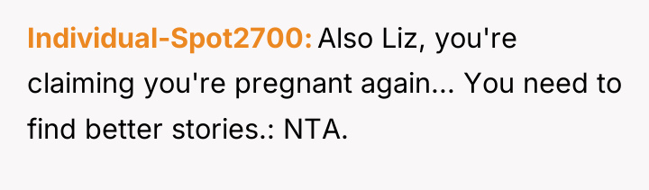 Individual-Spot2700 Also Liz, you're claiming you're pregnant again... You need...