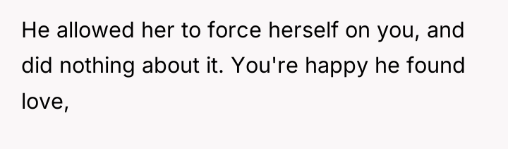 He allowed her to force herself on you, and did...