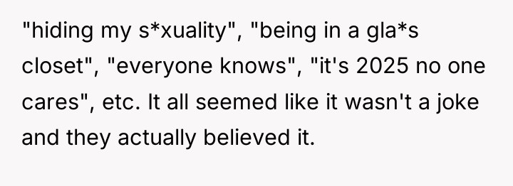 "hiding my s*xuality", "being in a gla*s closet", "everyone knows",...