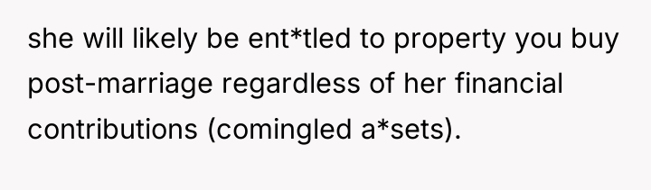 she will likely be ent*tled to property you buy post-marriage...