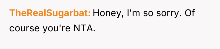 TheRealSugarbat Honey, I'm so sorry. Of course you're NTA.