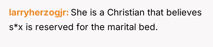 larryherzogjr She is a Christian that believes s*x is reserved...