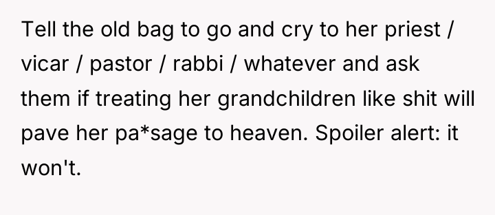 Tell the old bag to go and cry to her...