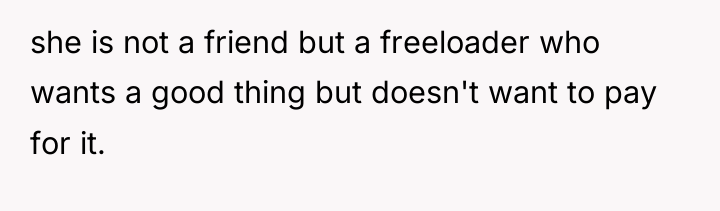 she is not a friend but a freeloader who wants...