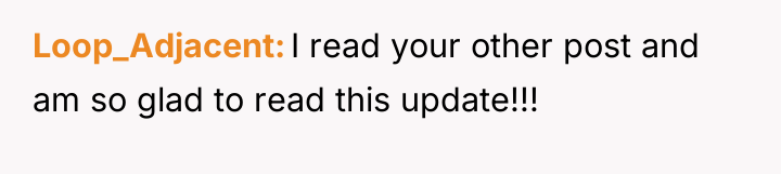 Loop_Adjacent I read your other post and am so glad...
