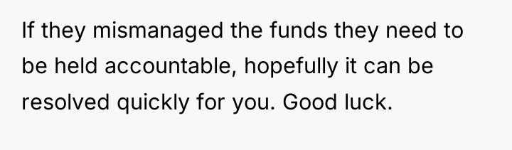 If they mismanaged the funds they need to be held...