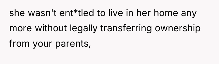 she wasn't ent*tled to live in her home any more...