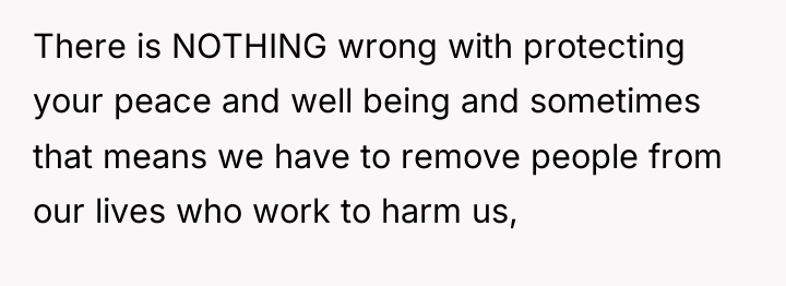 There is NOTHING wrong with protecting your peace and well...