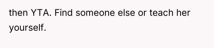 then YTA. Find someone else or teach her yourself.
