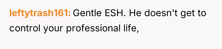 leftytrash161 Gentle ESH. He doesn't get to control your professional...