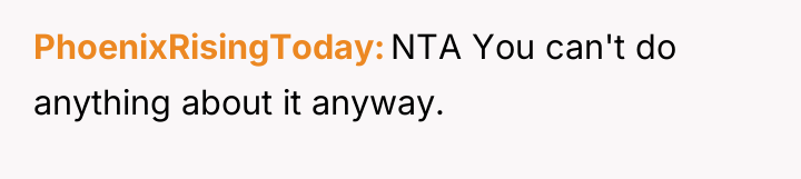 PhoenixRisingToday NTA You can't do anything about it anyway.
