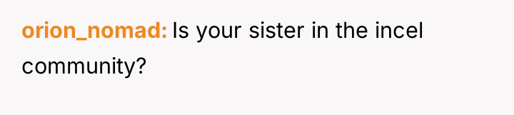 orion_nomad Is your sister in the incel community?