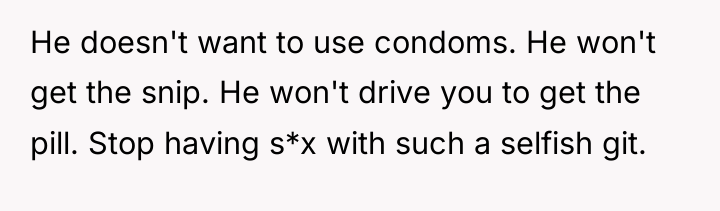 He doesn't want to use condoms. He won't get the...