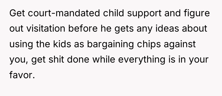Get court-mandated child support and figure out visitation before he...