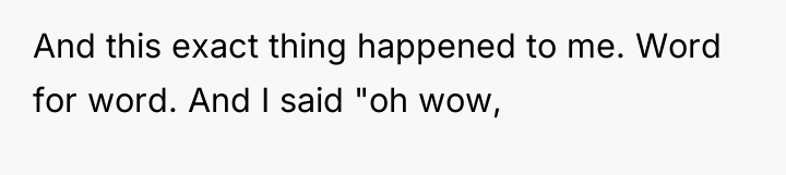 And this exact thing happened to me. Word for word....