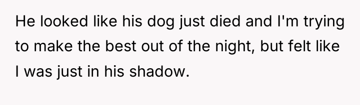 He looked like his dog just died and I'm trying...