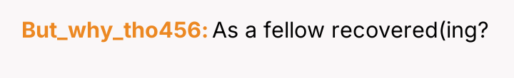 But_why_tho456 As a fellow recovered(ing?