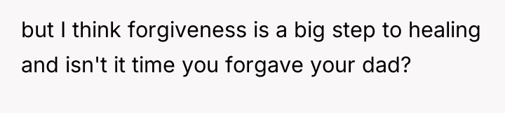 but I think forgiveness is a big step to healing...