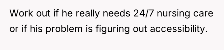 Work out if he really needs 24/7 nursing care or...