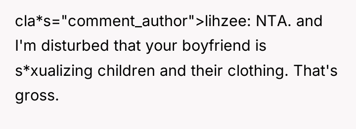 cla*s="comment_author">lihzee: NTA. and I'm disturbed that your boyfriend is s*xualizing...