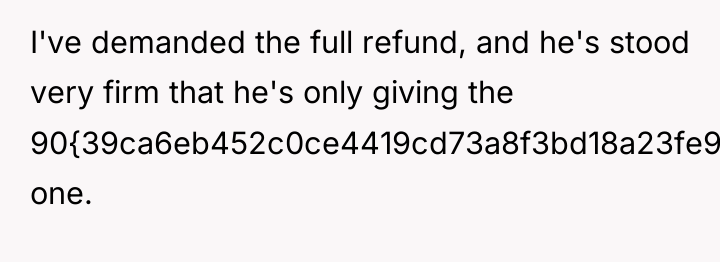 I've demanded the full refund, and he's stood very firm...