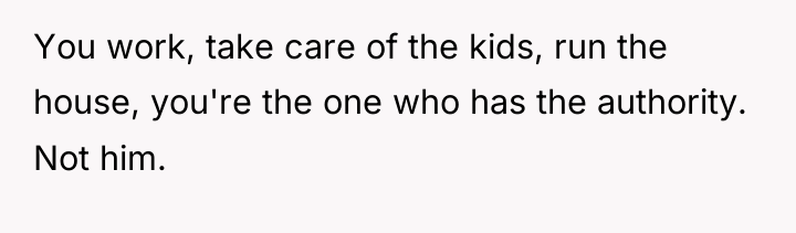 You work, take care of the kids, run the house,...