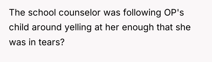 The school counselor was following OP's child around yelling at...