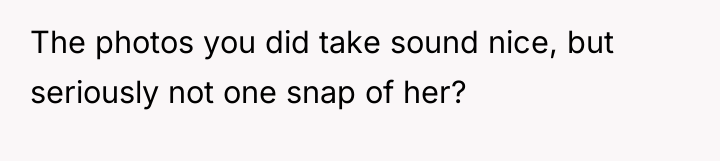 The photos you did take sound nice, but seriously not...