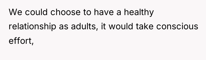 We could choose to have a healthy relationship as adults,...