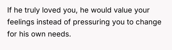 If he truly loved you, he would value your feelings...