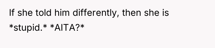 If she told him differently, then she is *stupid.* *AITA?*
