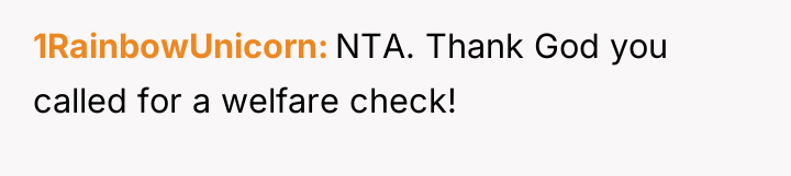 1RainbowUnicorn NTA. Thank God you called for a welfare check!