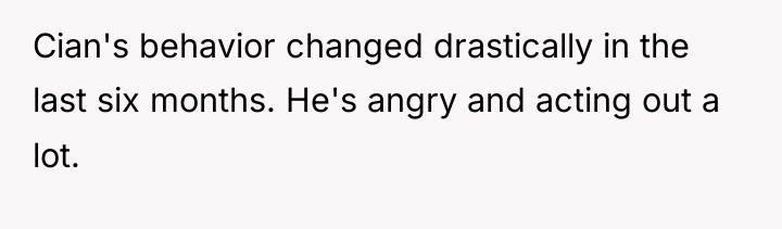 Cian's behavior changed drastically in the last six months. He's...