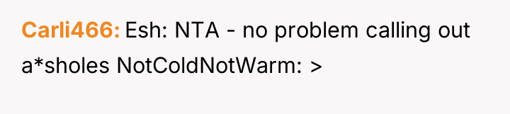 Carli466 Esh: NTA - no problem calling out a*sholes NotColdNotWarm:...