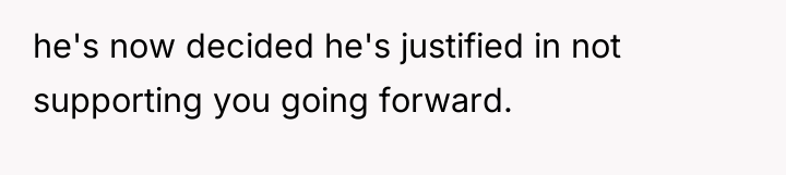 he's now decided he's justified in not supporting you going...
