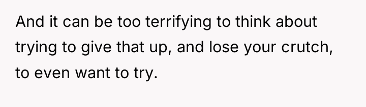 And it can be too terrifying to think about trying...