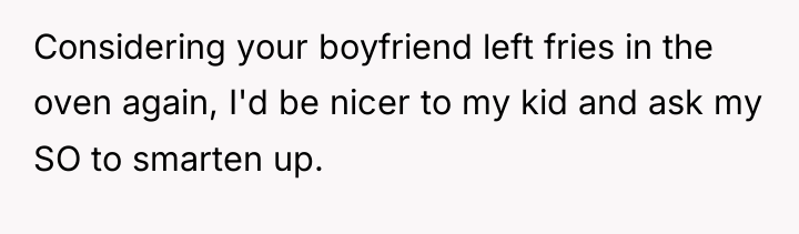 Considering your boyfriend left fries in the oven again, I'd...