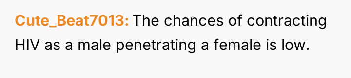 Cute_Beat7013 The chances of contracting HIV as a male penetrating...