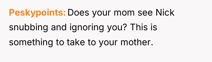 Peskypoints Does your mom see Nick snubbing and ignoring you?...