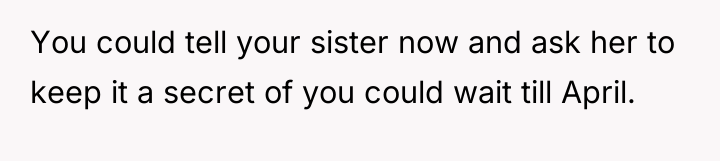 You could tell your sister now and ask her to...